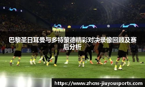 巴黎圣日耳曼与多特蒙德精彩对决录像回顾及赛后分析