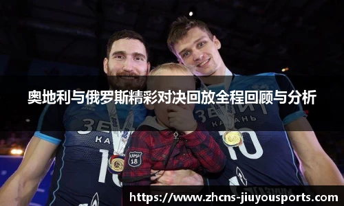 奥地利与俄罗斯精彩对决回放全程回顾与分析