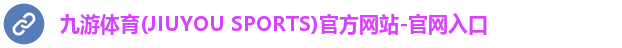 九游体育(JIUYOU SPORTS)官方网站-官网入口